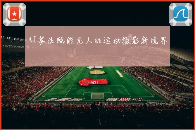 AI算法赋能无人机运动摄影新境界
