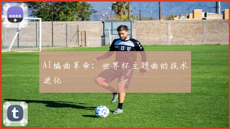 AI编曲革命：世界杯主题曲的技术进化