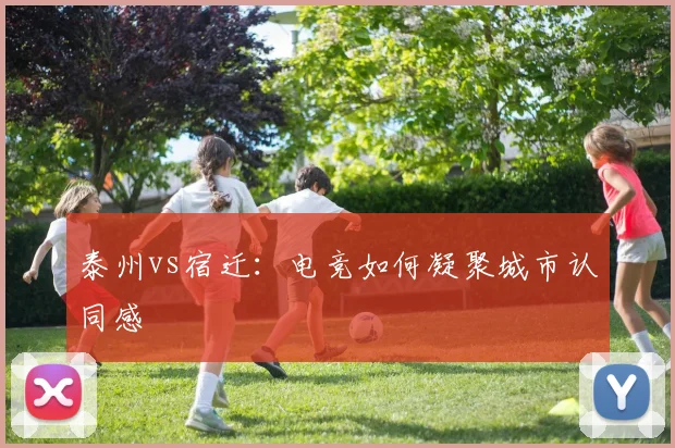 泰州vs宿迁：电竞如何凝聚城市认同感