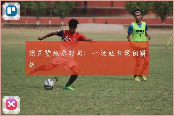 德罗赞绝杀时刻：一场经典案例解析