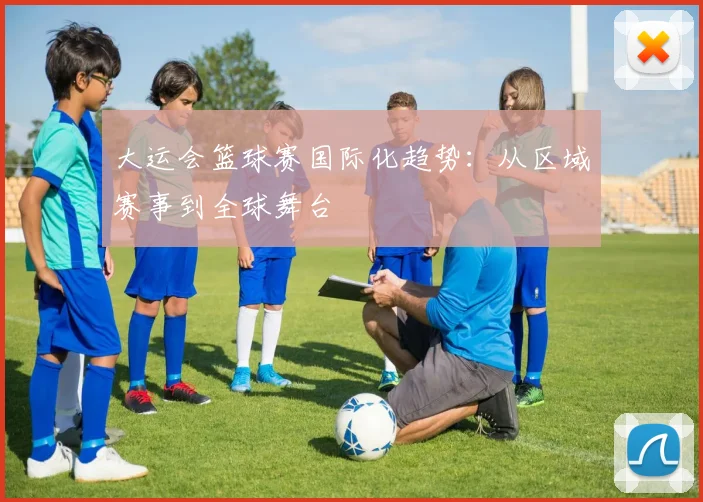 大运会篮球赛国际化趋势：从区域赛事到全球舞台