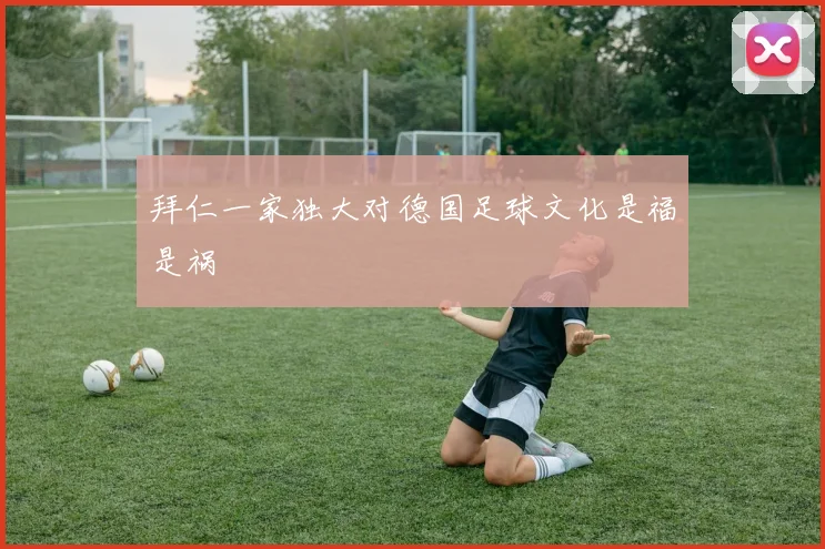 拜仁一家独大对德国足球文化是福是祸