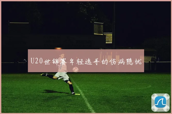 U20世锦赛年轻选手的伤病隐忧