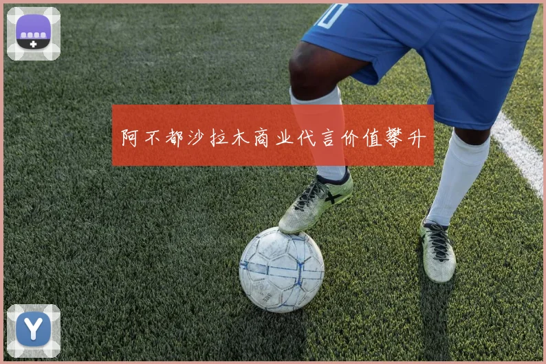 阿不都沙拉木商业代言价值攀升