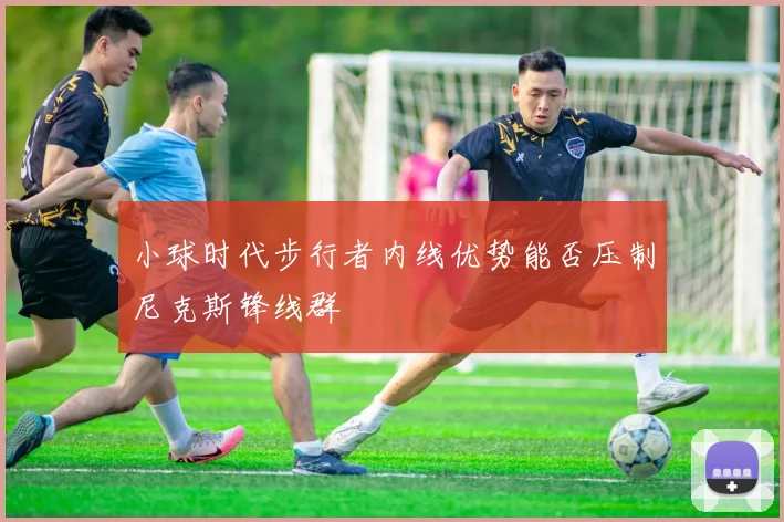 小球时代步行者内线优势能否压制尼克斯锋线群