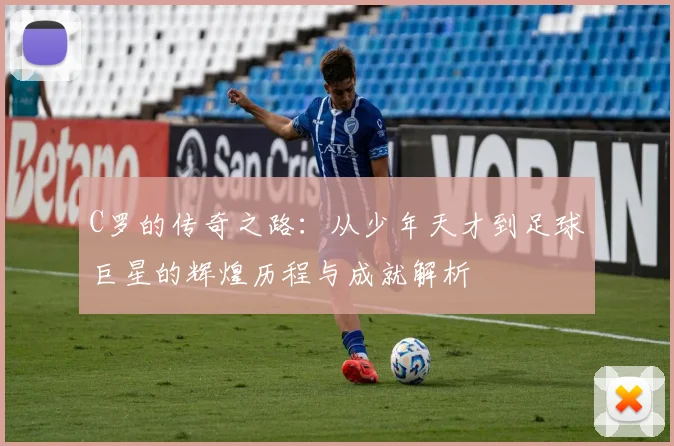 C罗的传奇之路：从少年天才到足球巨星的辉煌历程与成就解析