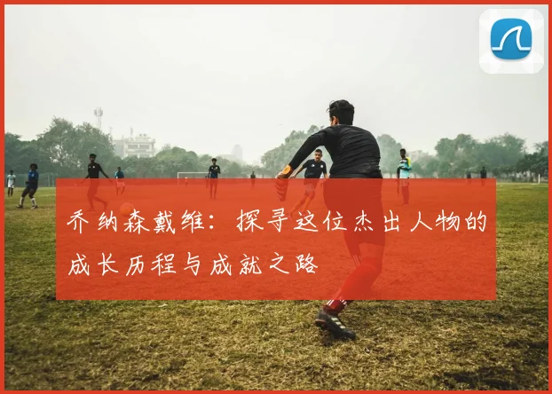 乔纳森戴维：探寻这位杰出人物的成长历程与成就之路