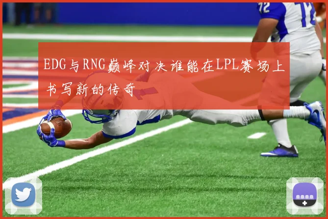 EDG与RNG巅峰对决谁能在LPL赛场上书写新的传奇