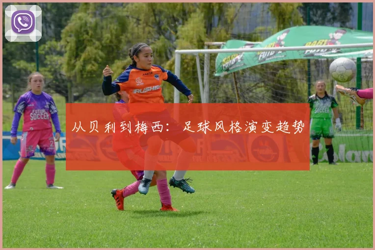 从贝利到梅西：足球风格演变趋势