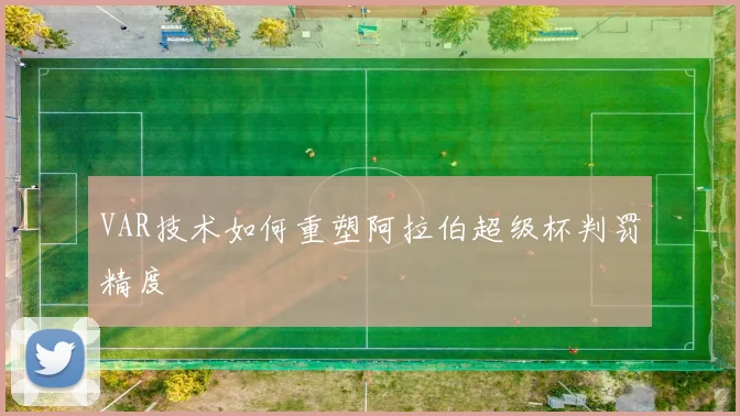 VAR技术如何重塑阿拉伯超级杯判罚精度