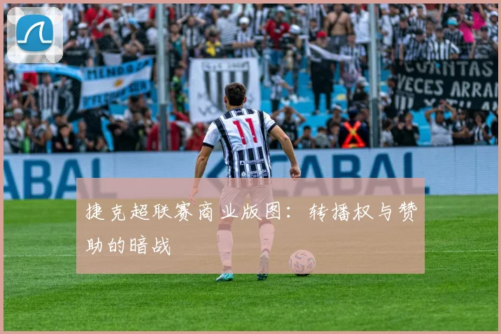 捷克超联赛商业版图：转播权与赞助的暗战