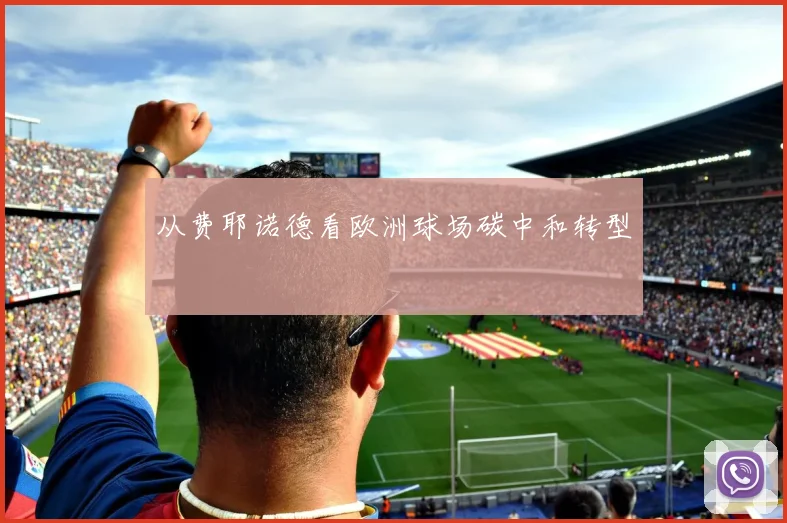 从费耶诺德看欧洲球场碳中和转型
