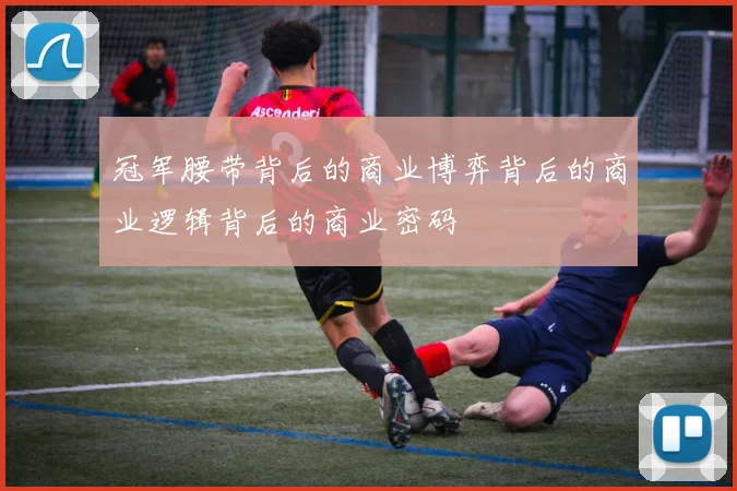冠军腰带背后的商业博弈背后的商业逻辑背后的商业密码