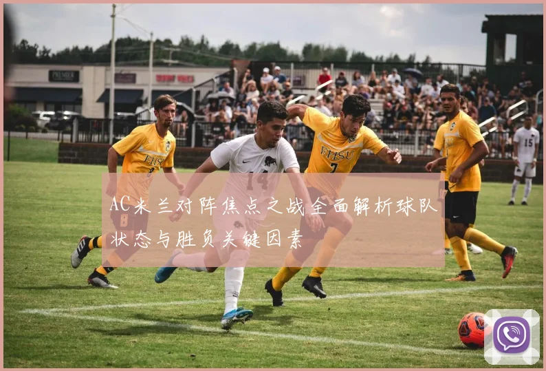 AC米兰对阵焦点之战全面解析球队状态与胜负关键因素