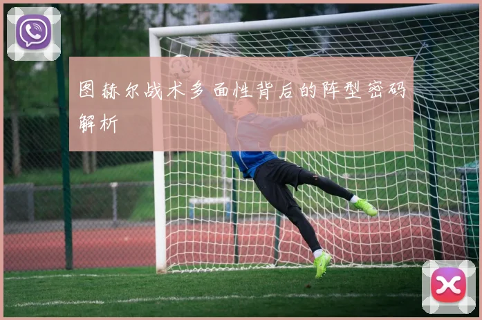 图赫尔战术多面性背后的阵型密码解析