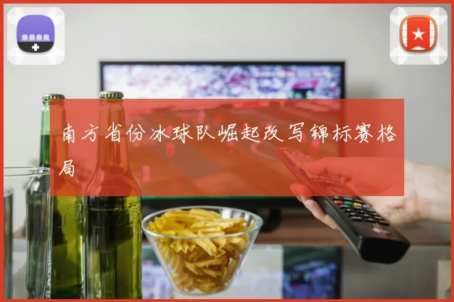 南方省份冰球队崛起改写锦标赛格局