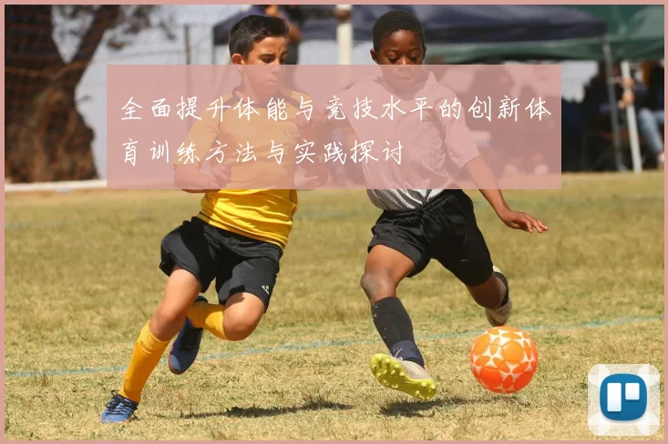 全面提升体能与竞技水平的创新体育训练方法与实践探讨
