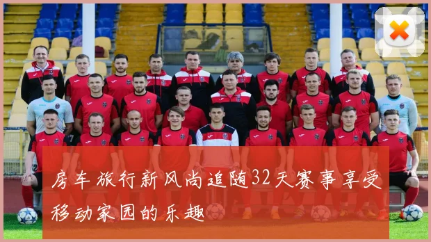 房车旅行新风尚追随32天赛事享受移动家园的乐趣