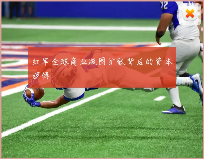 红军全球商业版图扩张背后的资本逻辑