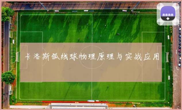 卡洛斯弧线球物理原理与实战应用